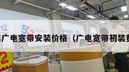 白银广电宽带安装价格（广电宽带初装费用）