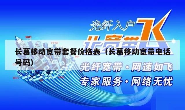长葛移动宽带套餐价格表（长葛移动宽带电话号码）