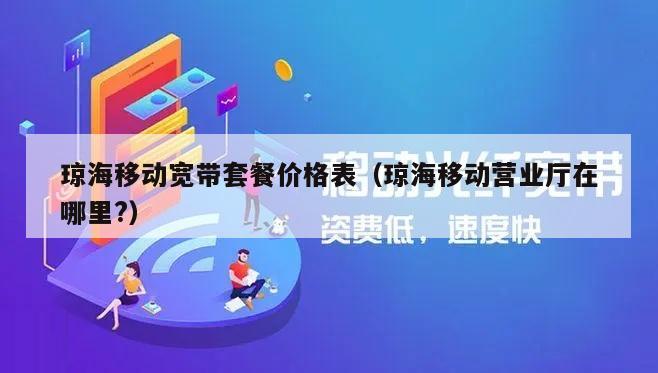 琼海移动宽带套餐价格表（琼海移动营业厅在哪里?）