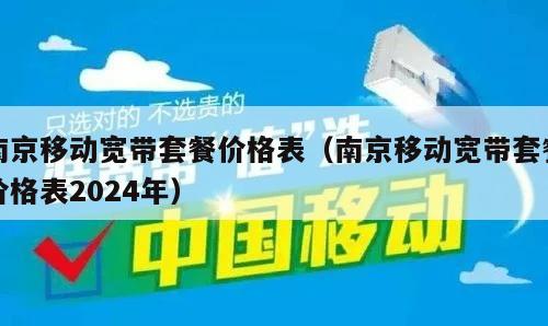 南京移动宽带套餐价格表（南京移动宽带套餐价格表2024年）