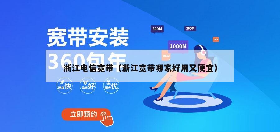 浙江电信宽带（浙江宽带哪家好用又便宜）