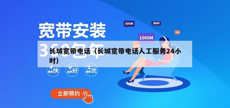长城宽带电话（长城宽带电话人工服务24小时）