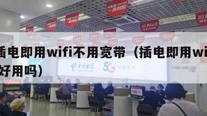 插电即用wifi不用宽带（插电即用wifi好用吗）