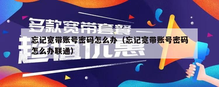 忘记宽带账号密码怎么办（忘记宽带账号密码怎么办联通）