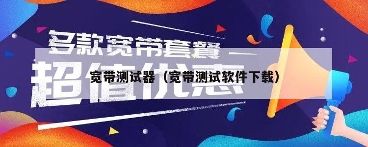 宽带测试器（宽带测试软件下载）