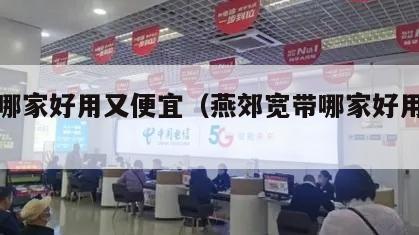 宽带哪家好用又便宜（燕郊宽带哪家好用又便宜）