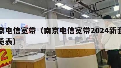 南京电信宽带（南京电信宽带2024新套餐一览表）