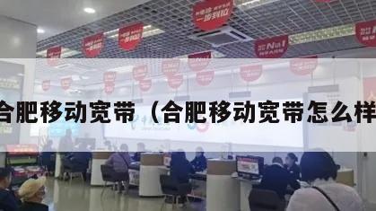 合肥移动宽带（合肥移动宽带怎么样）