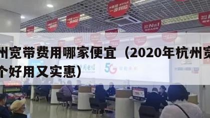 杭州宽带费用哪家便宜（2020年杭州宽带哪个好用又实惠）