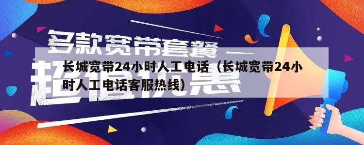 长城宽带24小时人工电话（长城宽带24小时人工电话客服热线）
