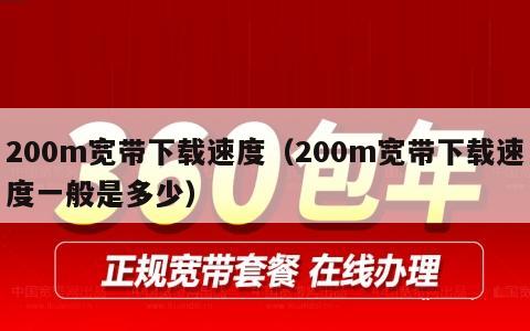 200m宽带下载速度（200m宽带下载速度一般是多少）
