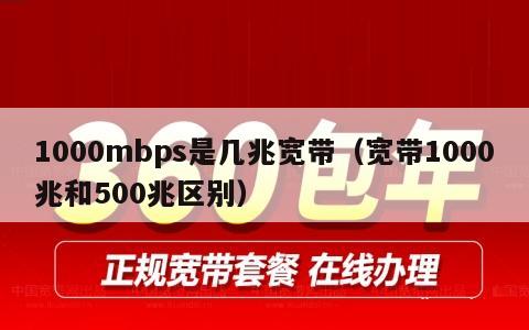 1000mbps是几兆宽带（宽带1000兆和500兆区别）