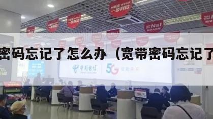 宽带密码忘记了怎么办（宽带密码忘记了怎么办?）