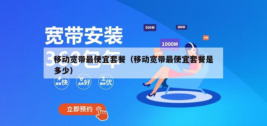 移动宽带最便宜套餐（移动宽带最便宜套餐是多少）