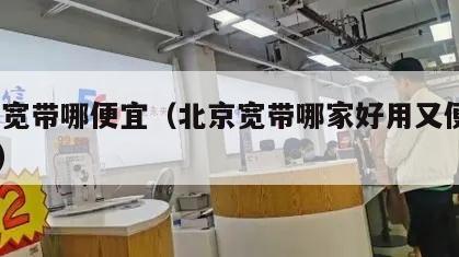 北京宽带哪便宜（北京宽带哪家好用又便宜2021）
