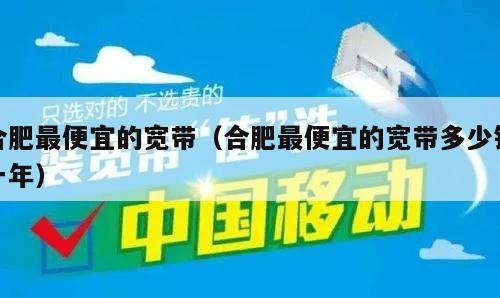 合肥最便宜的宽带（合肥最便宜的宽带多少钱一年）