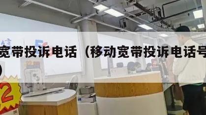 移动宽带投诉电话（移动宽带投诉电话号码是多少）
