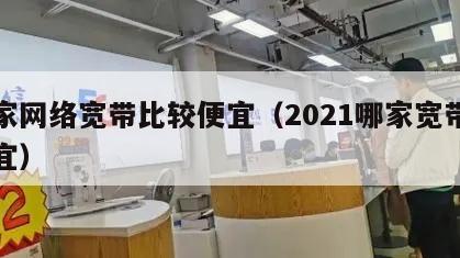 哪家网络宽带比较便宜（2021哪家宽带最便宜）