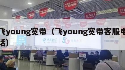 飞young宽带（飞young宽带客服电话）