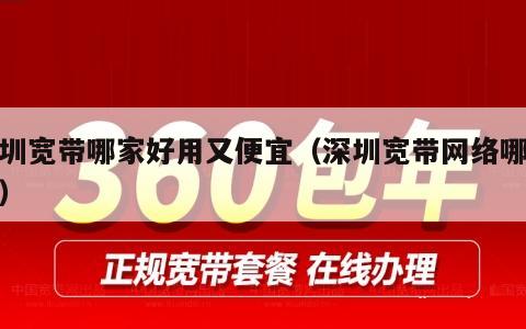 深圳宽带哪家好用又便宜（深圳宽带网络哪家好）