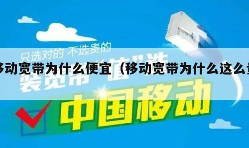 移动宽带为什么便宜（移动宽带为什么这么贵）
