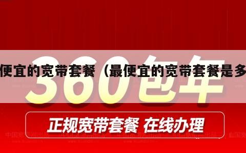 最便宜的宽带套餐（最便宜的宽带套餐是多少）