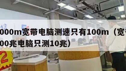1000m宽带电脑测速只有100m（宽带100兆电脑只测10兆）