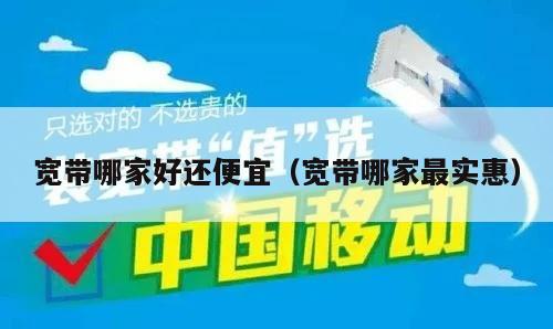 宽带哪家好还便宜（宽带哪家最实惠）