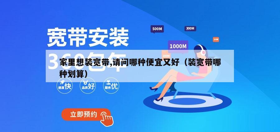 家里想装宽带,请问哪种便宜又好（装宽带哪种划算）