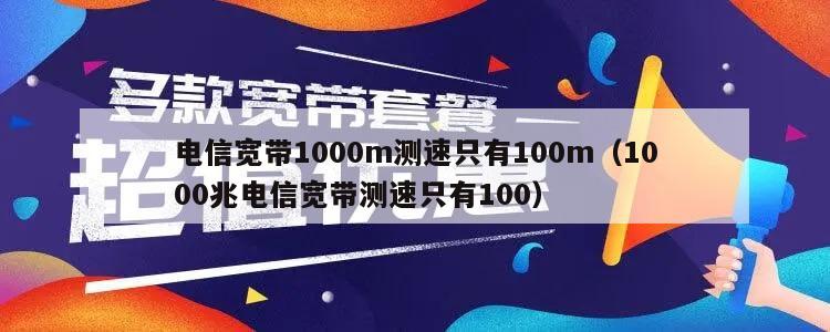电信宽带1000m测速只有100m（1000兆电信宽带测速只有100）