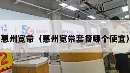 惠州宽带（惠州宽带套餐哪个便宜）