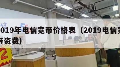 2019年电信宽带价格表（2019电信宽带资费）