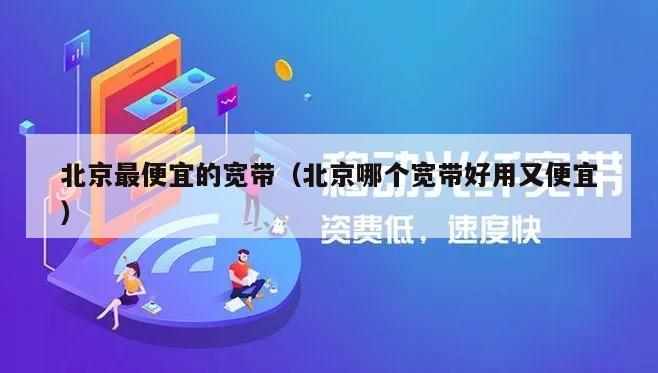 北京最便宜的宽带（北京哪个宽带好用又便宜）
