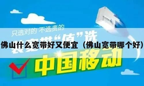 佛山什么宽带好又便宜（佛山宽带哪个好）