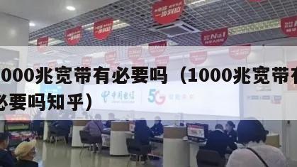 1000兆宽带有必要吗（1000兆宽带有必要吗知乎）