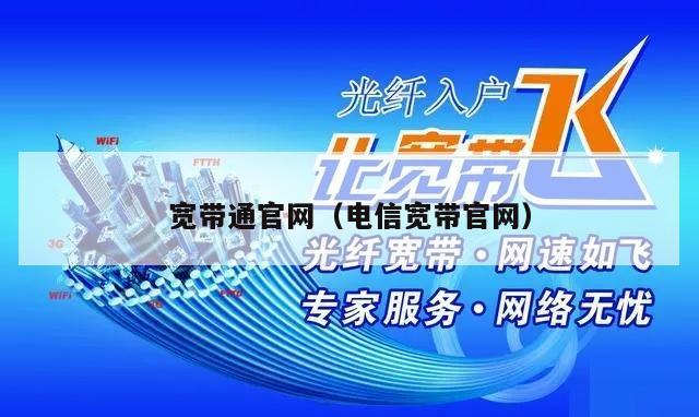 宽带通官网（电信宽带官网）