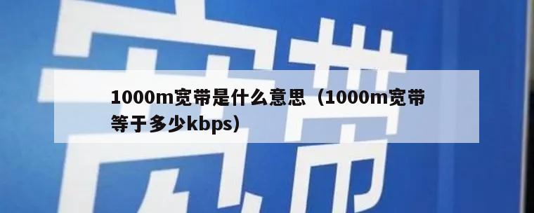 1000m宽带是什么意思（1000m宽带等于多少kbps）