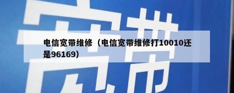 电信宽带维修（电信宽带维修打10010还是96169）