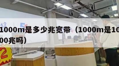 1000m是多少兆宽带（1000m是1000兆吗）