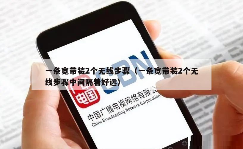 一条宽带装2个无线步骤（一条宽带装2个无线步骤中间隔着好远）