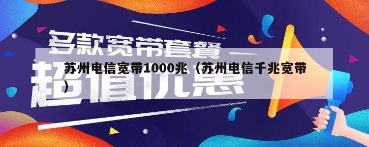苏州电信宽带1000兆（苏州电信千兆宽带）