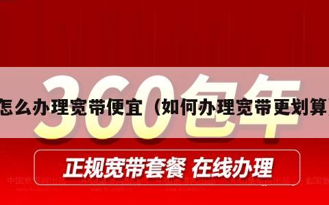 怎么办理宽带便宜（如何办理宽带更划算）