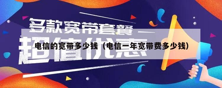 电信的宽带多少钱（电信一年宽带费多少钱）