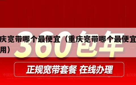 重庆宽带哪个最便宜（重庆宽带哪个最便宜又好用）