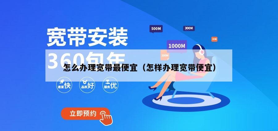 怎么办理宽带最便宜（怎样办理宽带便宜）