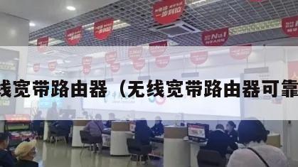 无线宽带路由器（无线宽带路由器可靠吗）