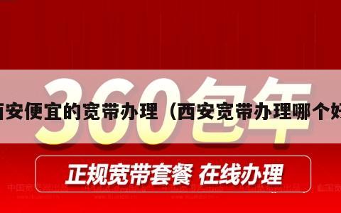 西安便宜的宽带办理（西安宽带办理哪个好）