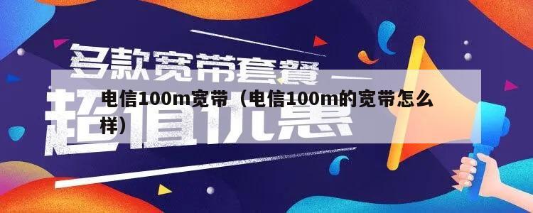 电信100m宽带（电信100m的宽带怎么样）