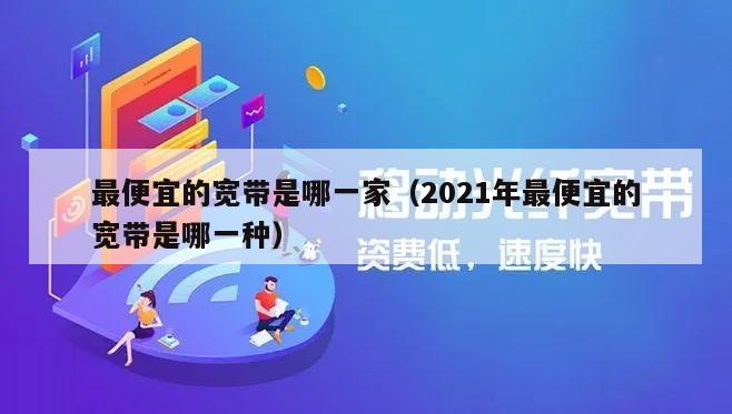 最便宜的宽带是哪一家（2021年最便宜的宽带是哪一种）