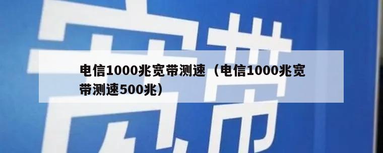 电信1000兆宽带测速（电信1000兆宽带测速500兆）